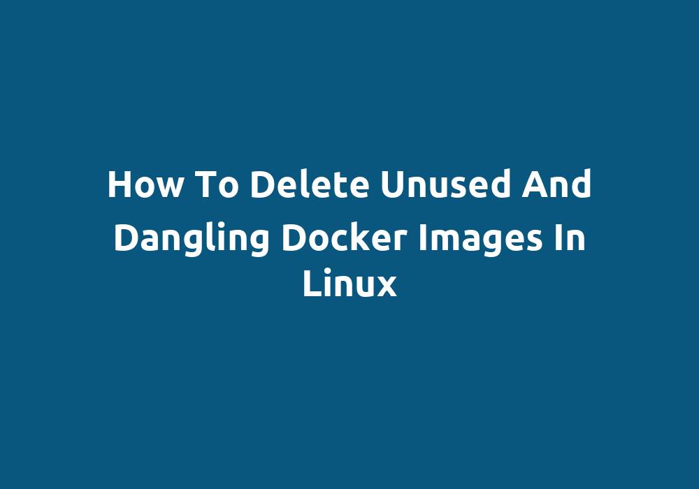 how-to-delete-unused-and-dangling-docker-images-in-linux-fossguides