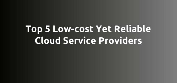 Top 5 Low-cost Yet Reliable Cloud Service Providers